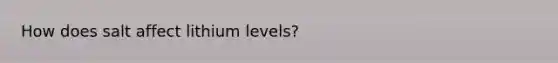 How does salt affect lithium levels?