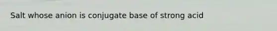 Salt whose anion is conjugate base of strong acid