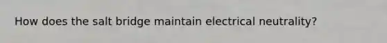 How does the salt bridge maintain electrical neutrality?