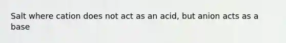 Salt where cation does not act as an acid, but anion acts as a base