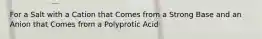 For a Salt with a Cation that Comes from a Strong Base and an Anion that Comes from a Polyprotic Acid