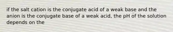 if the salt cation is the conjugate acid of a weak base and the anion is the conjugate base of a weak acid, the pH of the solution depends on the