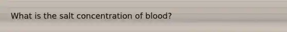 What is the salt concentration of blood?