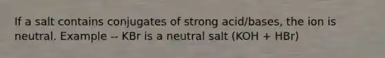 If a salt contains conjugates of strong acid/bases, the ion is neutral. Example -- KBr is a neutral salt (KOH + HBr)