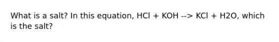 What is a salt? In this equation, HCl + KOH --> KCl + H2O, which is the salt?