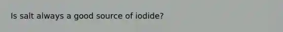 Is salt always a good source of iodide?