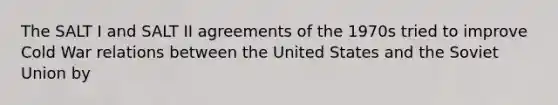 The SALT I and SALT II agreements of the 1970s tried to improve Cold War relations between the United States and the Soviet Union by