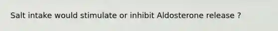 Salt intake would stimulate or inhibit Aldosterone release ?