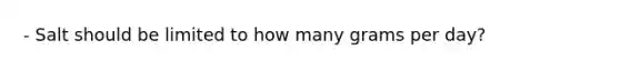 - Salt should be limited to how many grams per day?