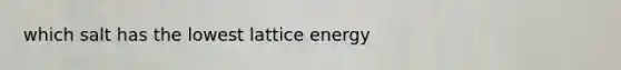 which salt has the lowest lattice energy