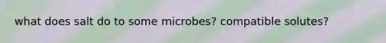 what does salt do to some microbes? compatible solutes?