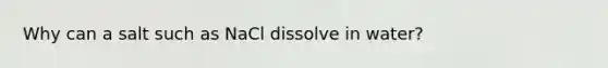 Why can a salt such as NaCl dissolve in water?