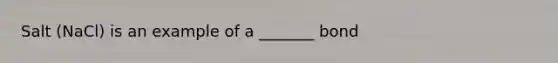 Salt (NaCl) is an example of a _______ bond