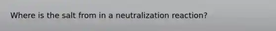 Where is the salt from in a neutralization reaction?