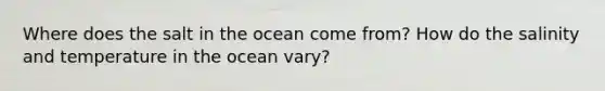 Where does the salt in the ocean come from? How do the salinity and temperature in the ocean vary?