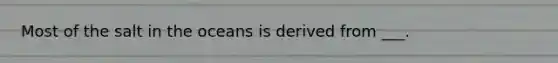 Most of the salt in the oceans is derived from ___.