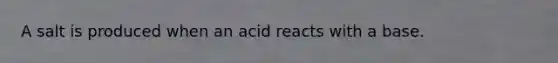 A salt is produced when an acid reacts with a base.