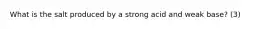 What is the salt produced by a strong acid and weak base? (3)