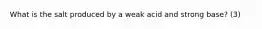 What is the salt produced by a weak acid and strong base? (3)