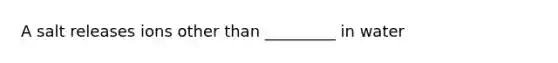 A salt releases ions other than _________ in water