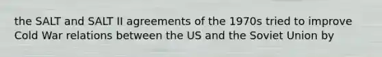 the SALT and SALT II agreements of the 1970s tried to improve Cold War relations between the US and the Soviet Union by