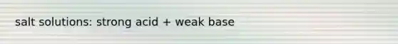 salt solutions: strong acid + weak base