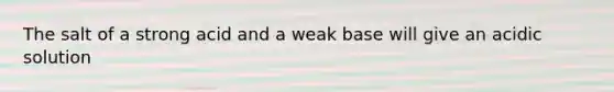 The salt of a strong acid and a weak base will give an acidic solution