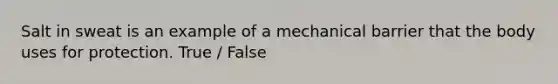 Salt in sweat is an example of a mechanical barrier that the body uses for protection. True / False