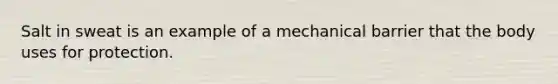 Salt in sweat is an example of a mechanical barrier that the body uses for protection.