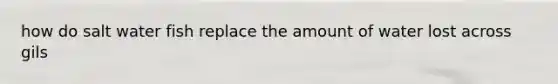 how do salt water fish replace the amount of water lost across gils