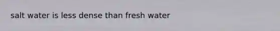 salt water is less dense than fresh water