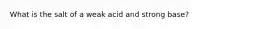 What is the salt of a weak acid and strong base?