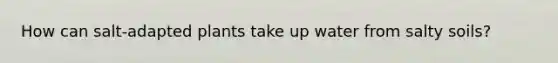 How can salt-adapted plants take up water from salty soils?