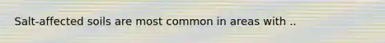 Salt-affected soils are most common in areas with ..