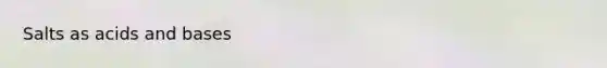 Salts as <a href='https://www.questionai.com/knowledge/kvCSAshSAf-acids-and-bases' class='anchor-knowledge'>acids and bases</a>