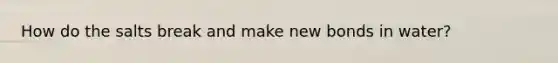 How do the salts break and make new bonds in water?