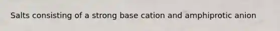 Salts consisting of a strong base cation and amphiprotic anion