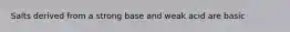 Salts derived from a strong base and weak acid are basic