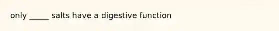 only _____ salts have a digestive function