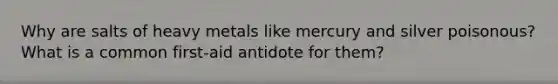 Why are salts of heavy metals like mercury and silver poisonous? What is a common first-aid antidote for them?