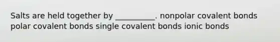 Salts are held together by __________. nonpolar <a href='https://www.questionai.com/knowledge/kWply8IKUM-covalent-bonds' class='anchor-knowledge'>covalent bonds</a> polar covalent bonds single covalent bonds <a href='https://www.questionai.com/knowledge/kvOuFG6fy1-ionic-bonds' class='anchor-knowledge'>ionic bonds</a>