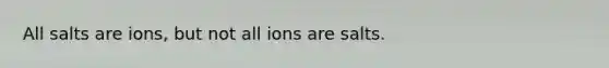 All salts are ions, but not all ions are salts.