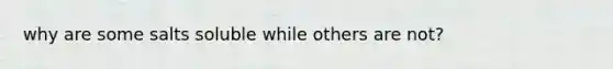 why are some salts soluble while others are not?