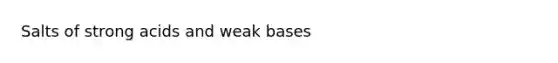 Salts of strong acids and weak bases