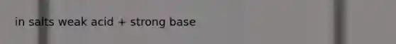 in salts weak acid + strong base