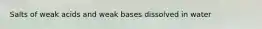 Salts of weak acids and weak bases dissolved in water