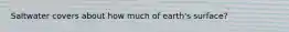 Saltwater covers about how much of earth's surface?