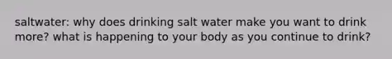 saltwater: why does drinking salt water make you want to drink more? what is happening to your body as you continue to drink?