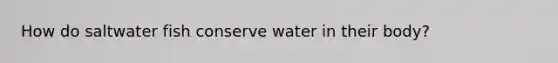 How do saltwater fish conserve water in their body?