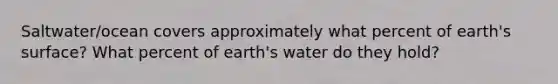 Saltwater/ocean covers approximately what percent of earth's surface? What percent of earth's water do they hold?